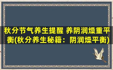 秋分节气养生提醒 养阴润燥重平衡(秋分养生秘籍：阴润燥平衡)